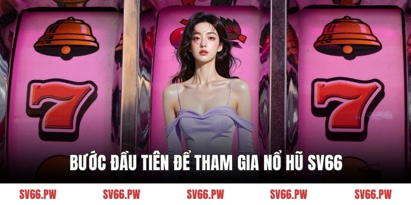 Bước đầu tiên để tham gia nổ hũ SV66