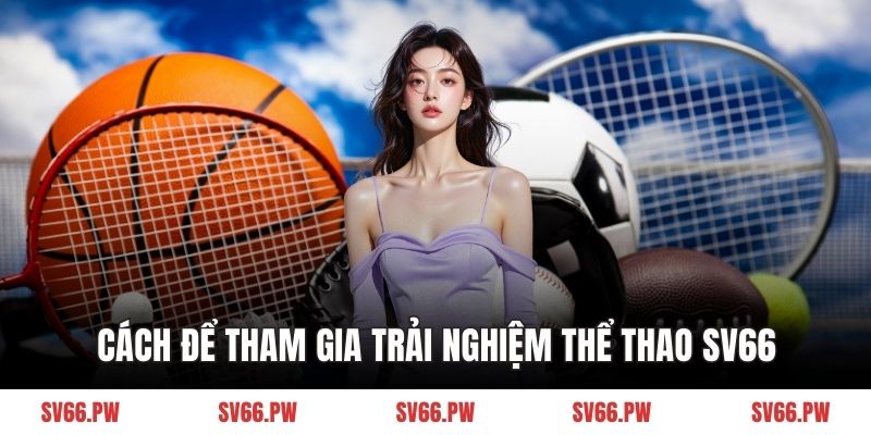 Cách để tham gia trải nghiệm thể thao SV66