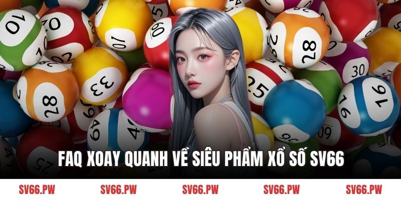 FAQ xoay quanh về siêu phẩm xổ số SV66