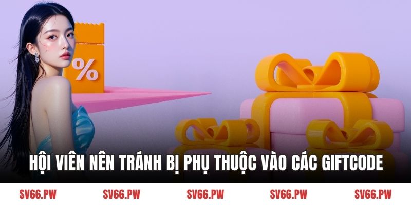 Hội viên nên tránh bị phụ thuộc vào các giftcode