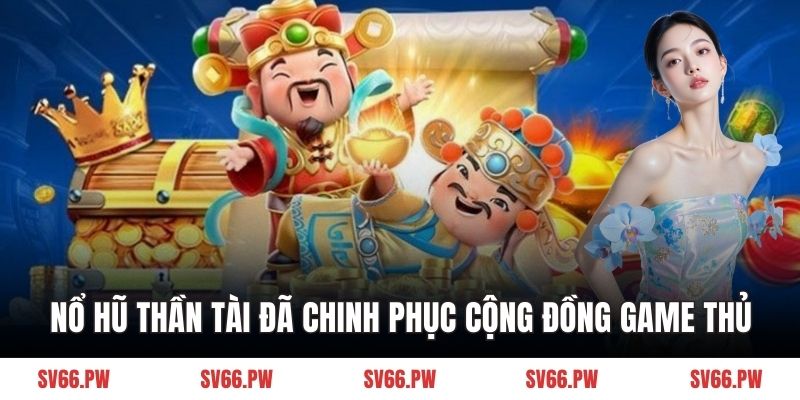 Nổ hũ Thần Tài đã chinh phục cộng đồng game thủ