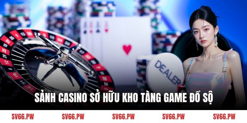 Sảnh casino sở hữu kho tàng game đồ sộ