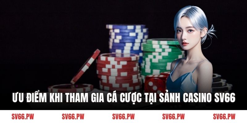 Ưu điểm khi tham gia cá cược tại sảnh casino SV66
